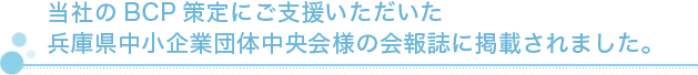 当社のBCP策定にご支援いただいた兵庫県中小企業団体中央会様の会報誌に掲載されました。